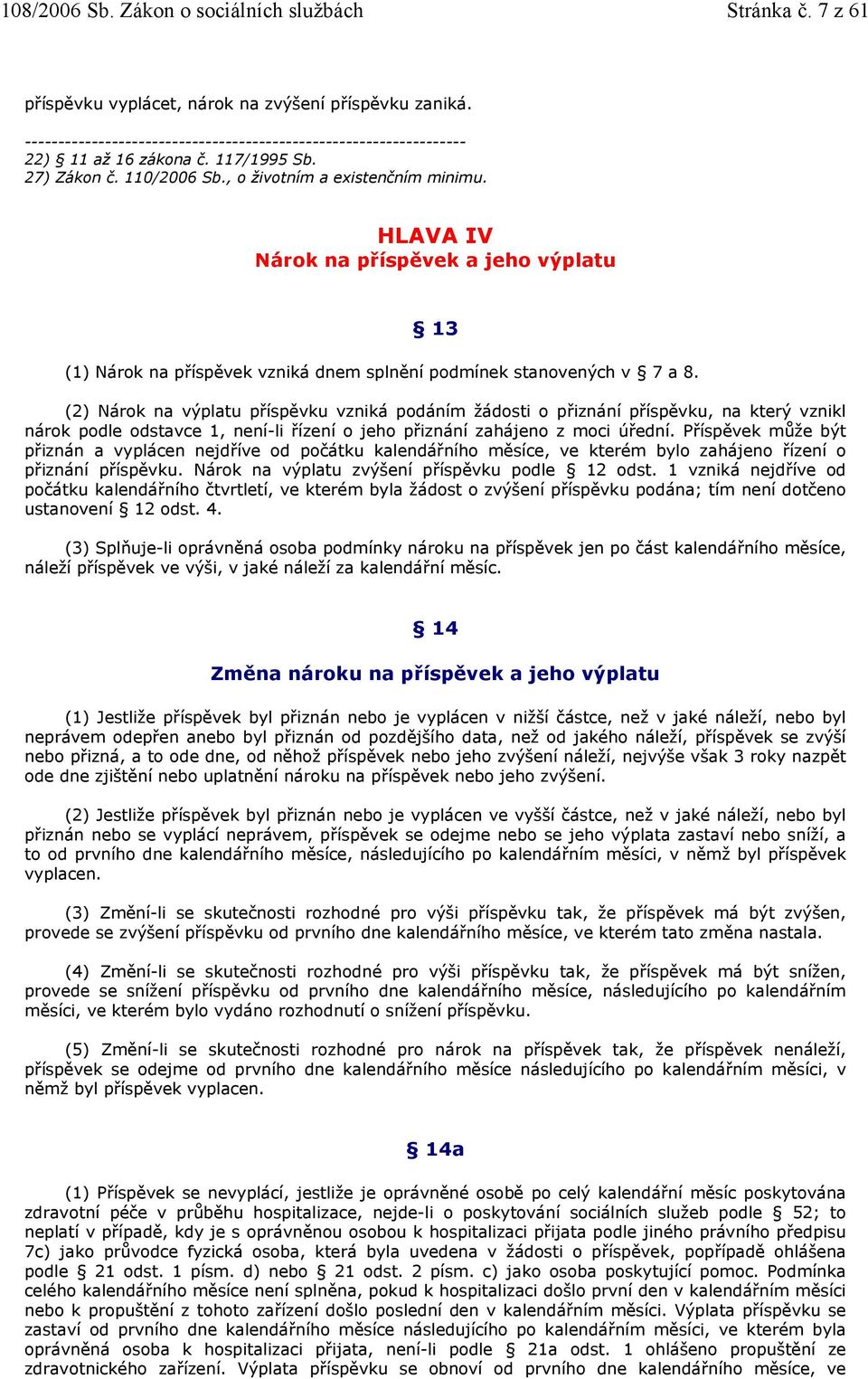 (2) Nárok na výplatu příspěvku vzniká podáním žádosti o přiznání příspěvku, na který vznikl nárok podle odstavce 1, není-li řízení o jeho přiznání zahájeno z moci úřední.