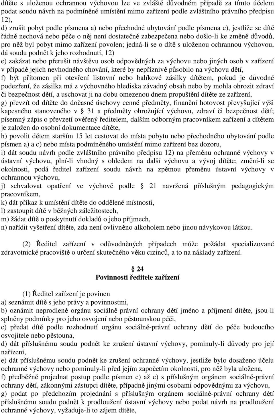 povolen; jedná-li se o dítě s uloženou ochrannou výchovou, dá soudu podnět k jeho rozhodnutí, 12) e) zakázat nebo přerušit návštěvu osob odpovědných za výchovu nebo jiných osob v zařízení v případě