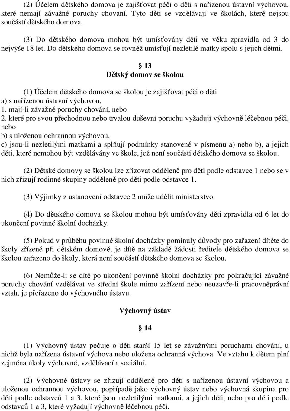 13 Dětský domov se školou (1) Účelem dětského domova se školou je zajišťovat péči o děti a) s nařízenou ústavní výchovou, 1. mají-li závažné poruchy chování, nebo 2.