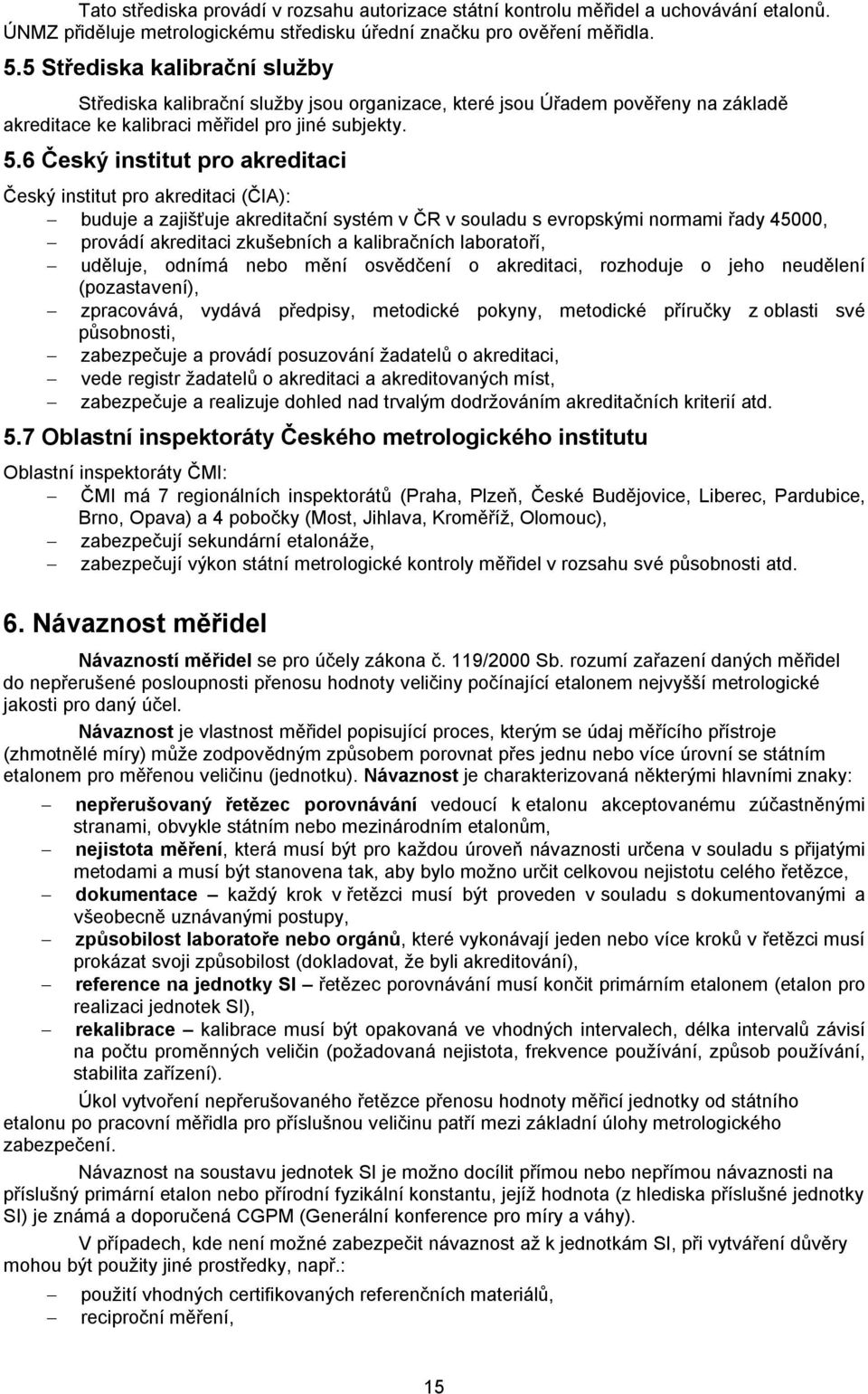 6 Český institut pro akreditaci Český institut pro akreditaci (ČIA): buduje a zajišťuje akreditační systém v ČR v souladu s evropskými normami řady 45000, provádí akreditaci zkušebních a kalibračních