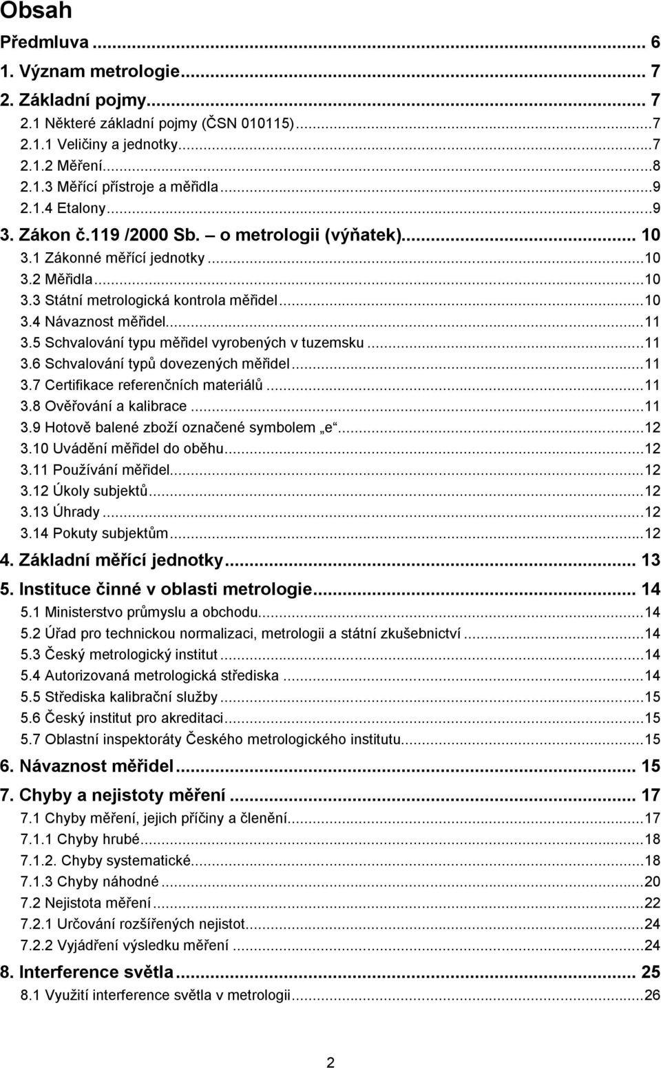 5 Schvalování typu měřidel vyrobených v tuzemsku...11 3.6 Schvalování typů dovezených měřidel...11 3.7 Certifikace referenčních materiálů...11 3.8 Ověřování a kalibrace...11 3.9 Hotově balené zboží označené symbolem e.