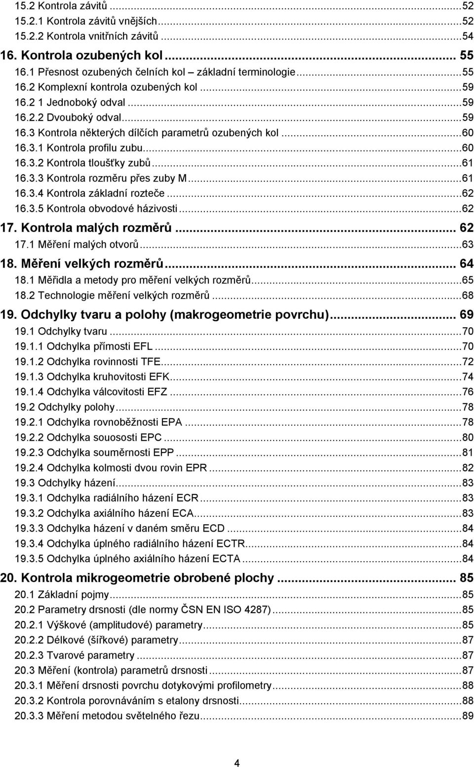 ..61 16.3.4 Kontrola základní rozteče...6 16.3.5 Kontrola obvodové házivosti...6 17. Kontrola malých rozměrů... 6 17.1 Měření malých otvorů...63 18. Měření velkých rozměrů... 64 18.