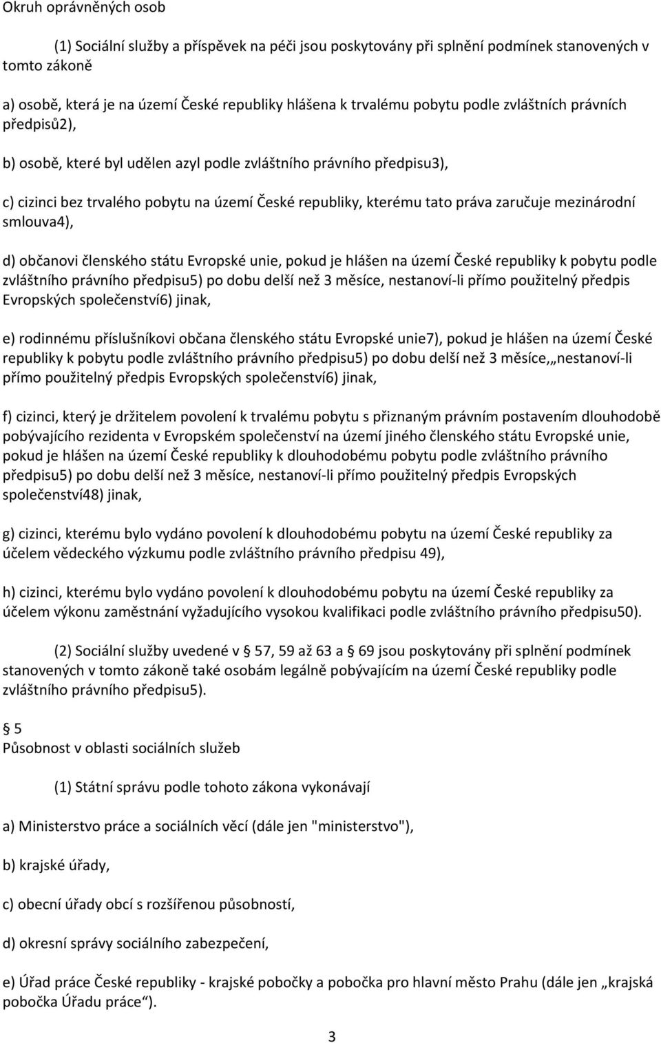 mezinárodní smlouva4), d) občanovi členského státu Evropské unie, pokud je hlášen na území České republiky k pobytu podle zvláštního právního předpisu5) po dobu delší než 3 měsíce, nestanoví li přímo