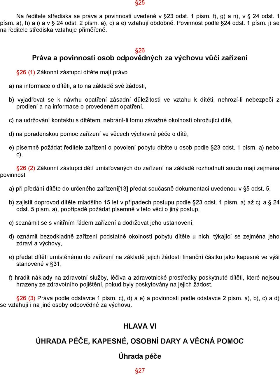 26 Práva a povinnosti osob odpovědných za výchovu vůči zařízení 26 (1) Zákonní zástupci dítěte mají právo a) na informace o dítěti, a to na základě své žádosti, b) vyjadřovat se k návrhu opatření