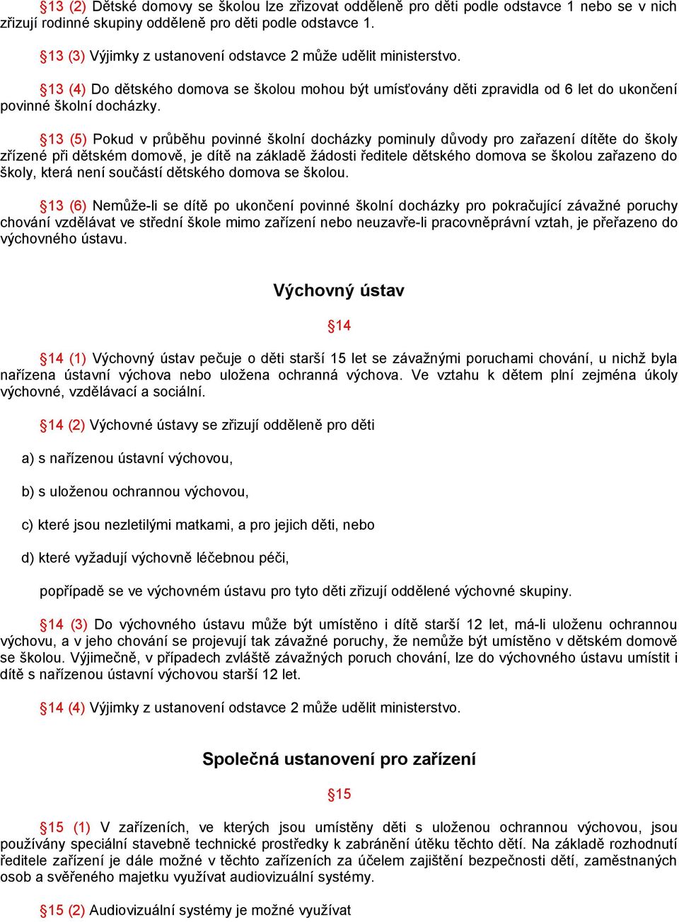 13 (5) Pokud v průběhu povinné školní docházky pominuly důvody pro zařazení dítěte do školy zřízené při dětském domově, je dítě na základě žádosti ředitele dětského domova se školou zařazeno do