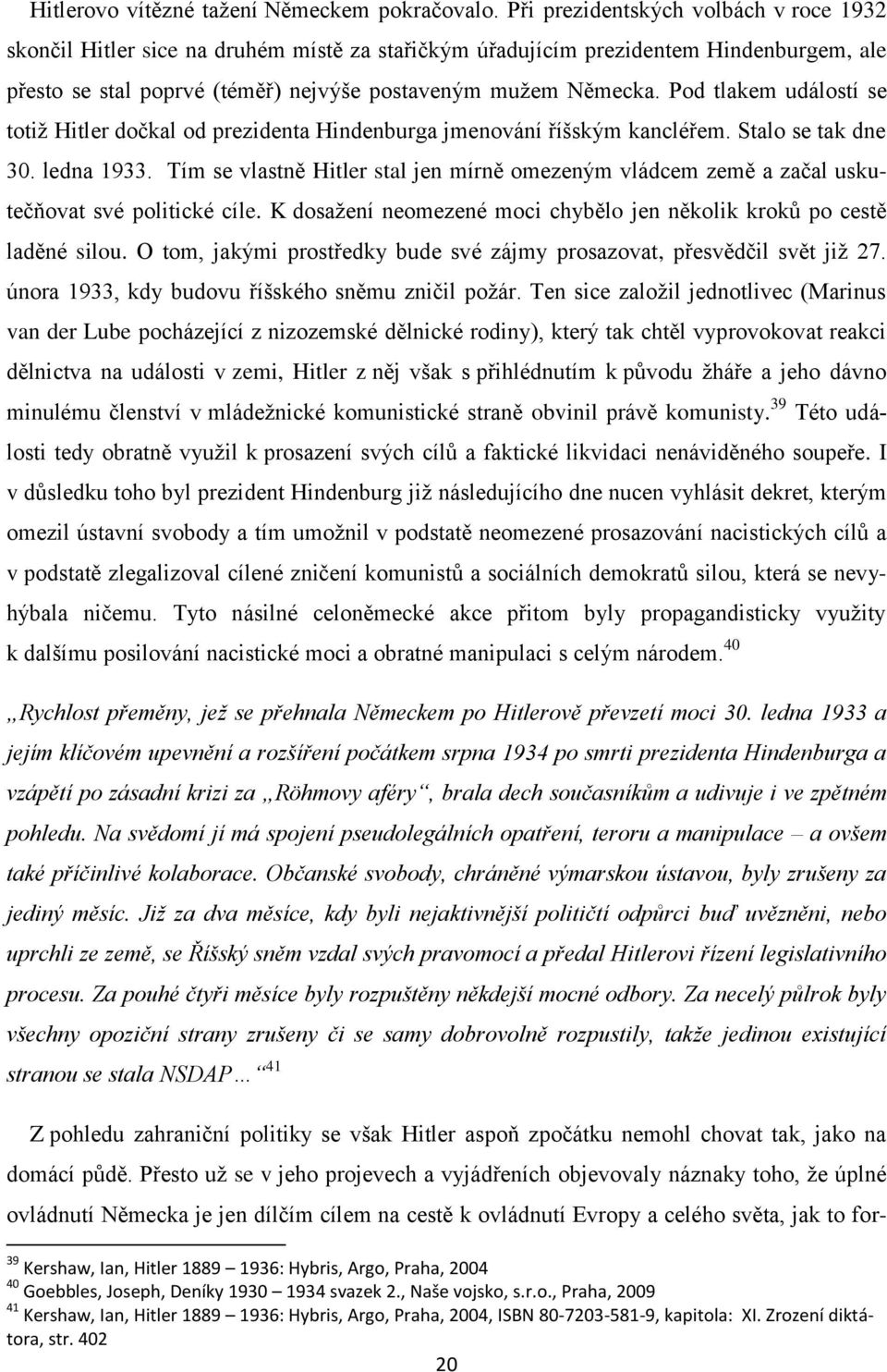 Pod tlakem událostí se totiţ Hitler dočkal od prezidenta Hindenburga jmenování říšským kancléřem. Stalo se tak dne 30. ledna 1933.