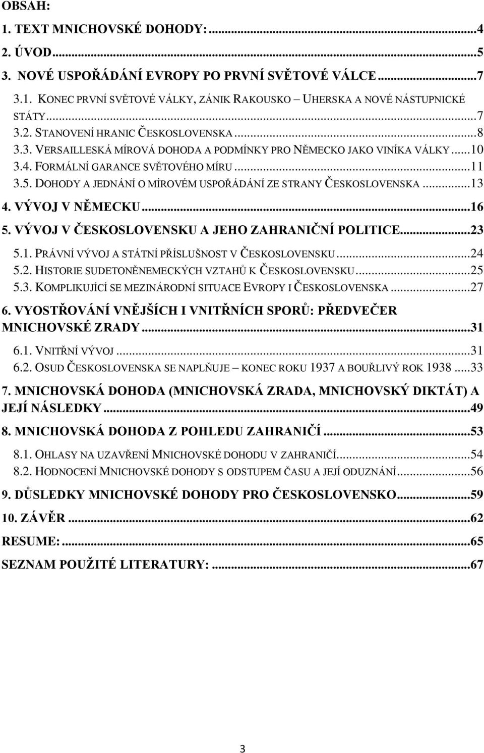 .. 13 4. VÝVOJ V NĚMECKU... 16 5. VÝVOJ V ČESKOSLOVENSKU A JEHO ZAHRANIČNÍ POLITICE... 23 5.1. PRÁVNÍ VÝVOJ A STÁTNÍ PŘÍSLUŠNOST V ČESKOSLOVENSKU... 24 5.2. HISTORIE SUDETONĚNEMECKÝCH VZTAHŮ K ČESKOSLOVENSKU.