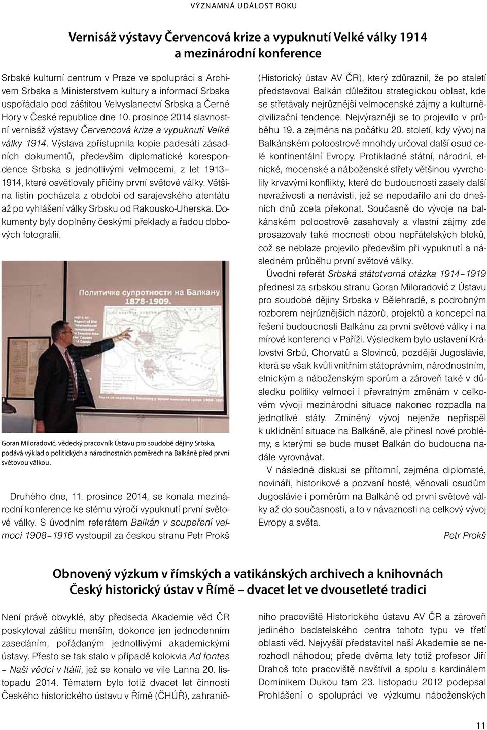 Výstava zpřístupnila kopie padesáti zásadních dokumentů, především diplomatické korespondence Srbska s jednotlivými velmocemi, z let 1913 1914, které osvětlovaly příčiny první světové války.