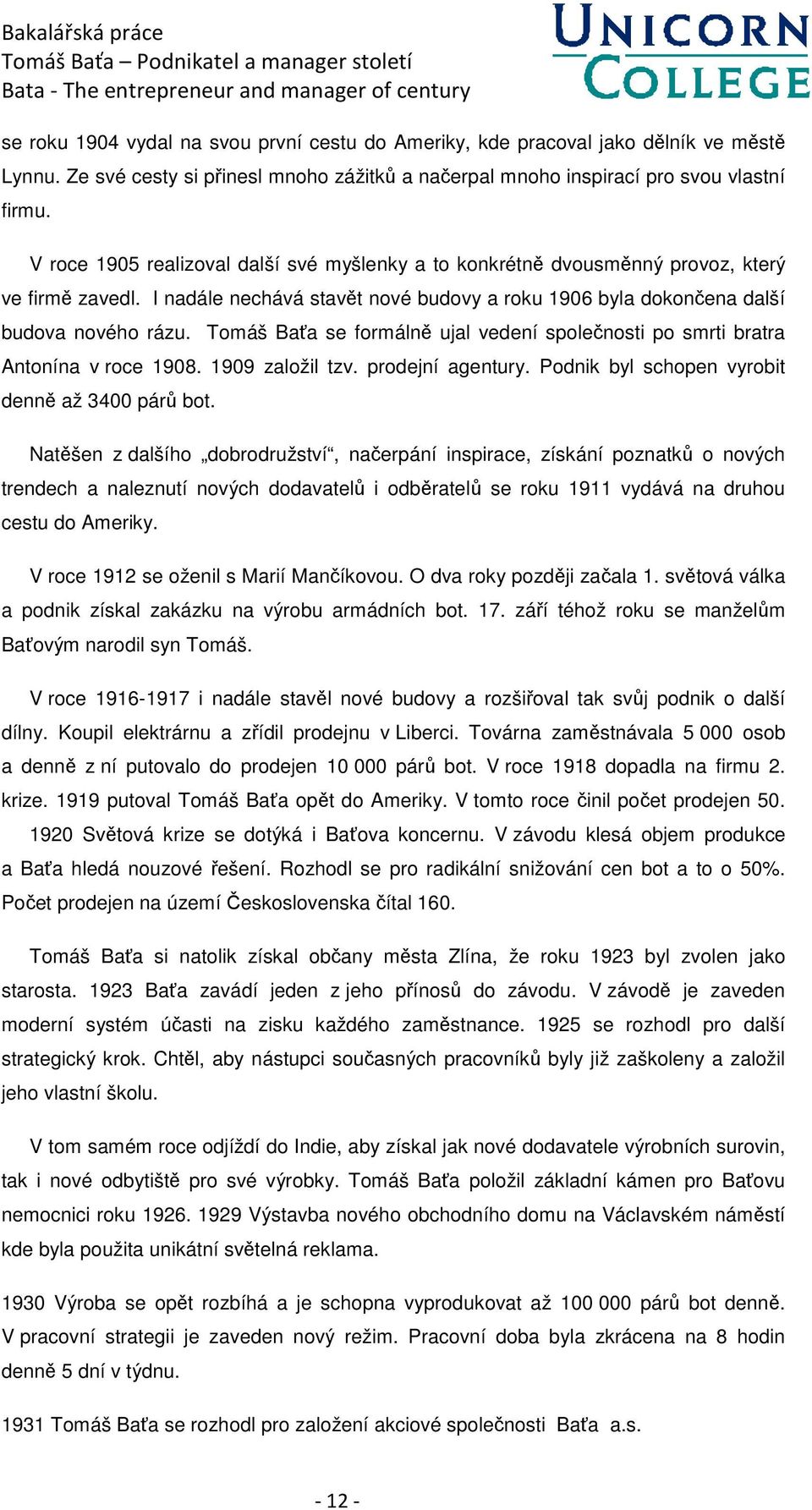 Tomáš Baťa se formálně ujal vedení společnosti po smrti bratra Antonína v roce 1908. 1909 založil tzv. prodejní agentury. Podnik byl schopen vyrobit denně až 3400 párů bot.