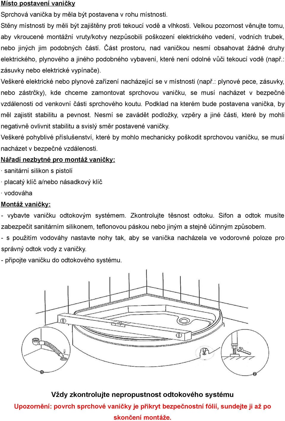 Část prostoru, nad vaničkou nesmí obsahovat žádné druhy elektrického, plynového a jiného podobného vybavení, které není odolné vůči tekoucí vodě (např.: zásuvky nebo elektrické vypínače).