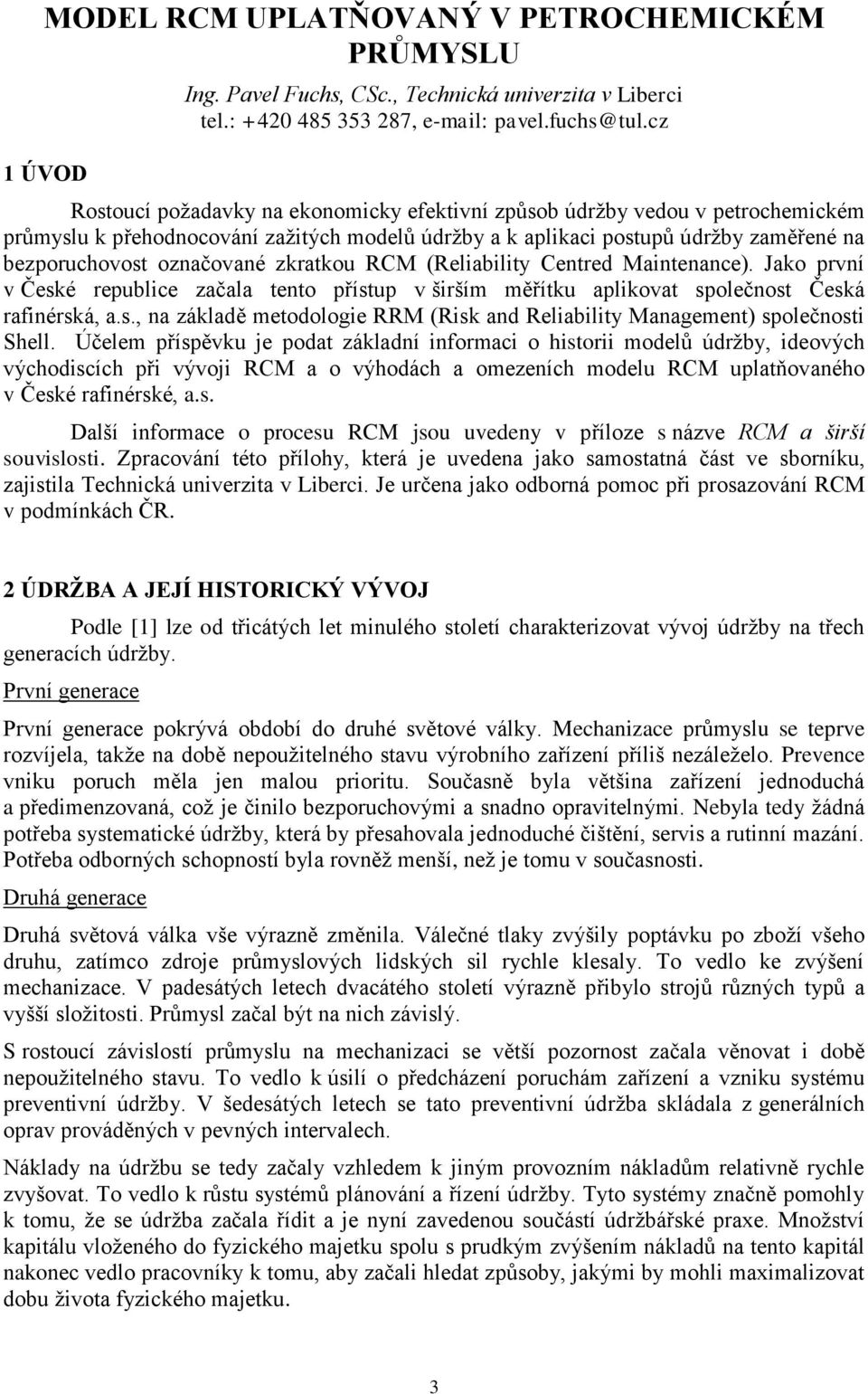 zkratkou RCM (Reliability Centred Maintenance). Jako první v České republice začala tento přístup v širším měřítku aplikovat společnost Česká rafinérská, a.s., na základě metodologie RRM (Risk and Reliability Management) společnosti Shell.