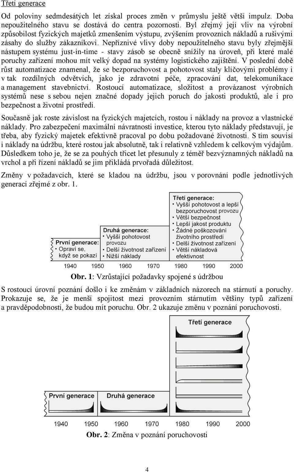 Nepříznivé vlivy doby nepoužitelného stavu byly zřejmější nástupem systému just-in-time - stavy zásob se obecně snížily na úroveň, při které malé poruchy zařízení mohou mít velký dopad na systémy