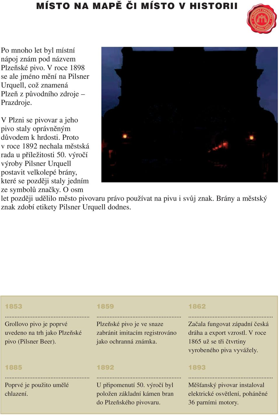 výročí výroby Pilsner Urquell postavit velkolepé brány, které se později staly jedním ze symbolů značky. O osm let později udělilo město pivovaru právo používat na pivu i svůj znak.