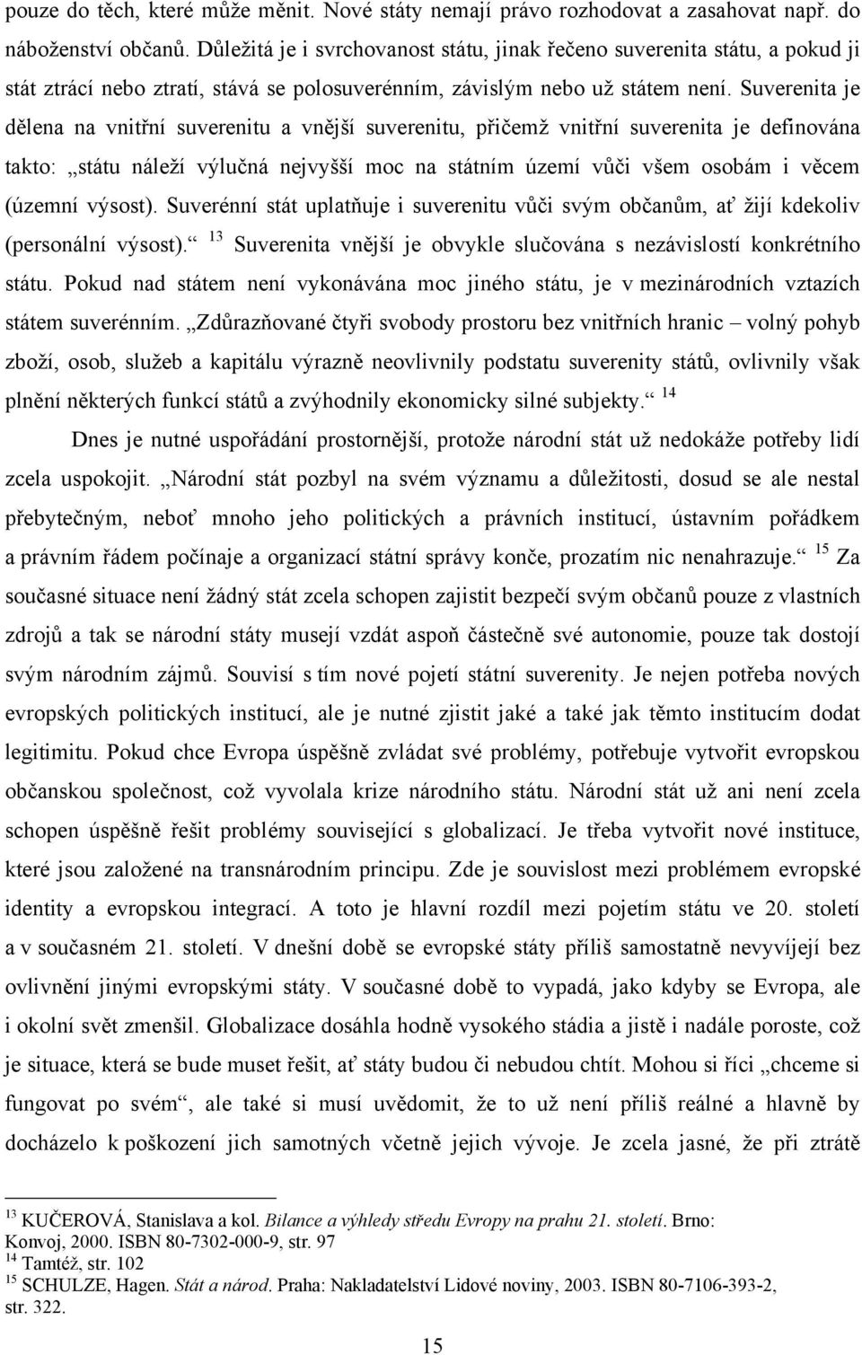 Suverenita je dělena na vnitřní suverenitu a vnější suverenitu, přičemţ vnitřní suverenita je definována takto: státu náleţí výlučná nejvyšší moc na státním území vůči všem osobám i věcem (územní