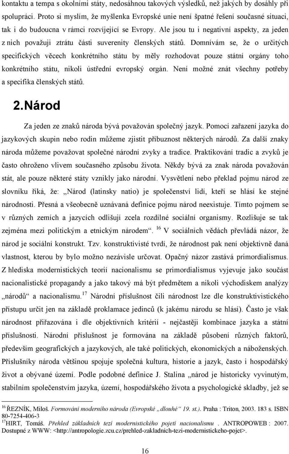 Ale jsou tu i negativní aspekty, za jeden z nich povaţuji ztrátu části suverenity členských států.