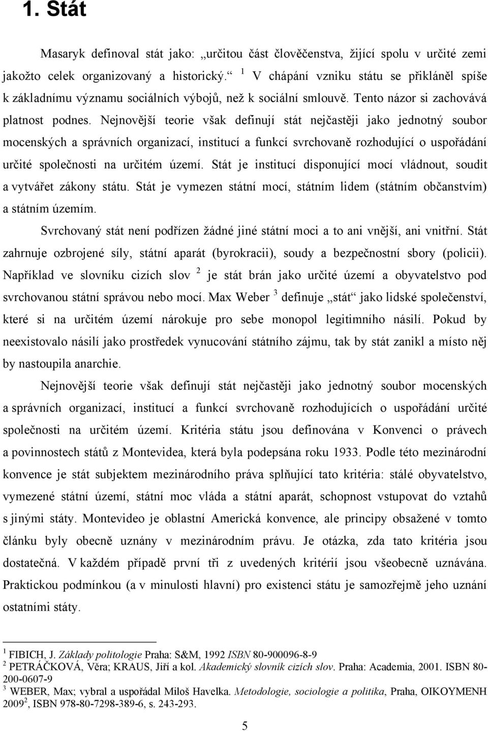 Nejnovější teorie však definují stát nejčastěji jako jednotný soubor mocenských a správních organizací, institucí a funkcí svrchovaně rozhodující o uspořádání určité společnosti na určitém území.