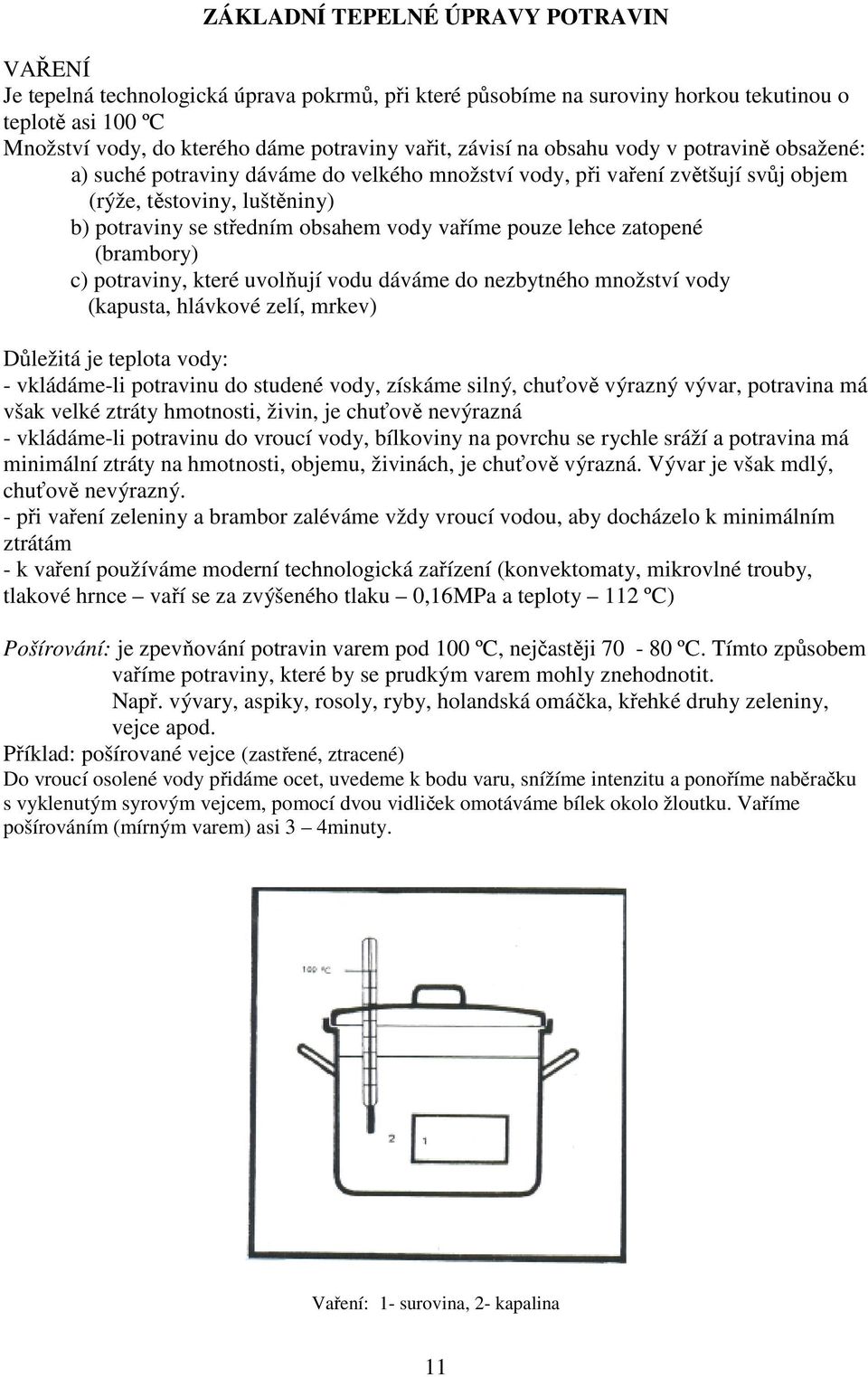 vaříme pouze lehce zatopené (brambory) c) potraviny, které uvolňují vodu dáváme do nezbytného množství vody (kapusta, hlávkové zelí, mrkev) Důležitá je teplota vody: - vkládáme-li potravinu do