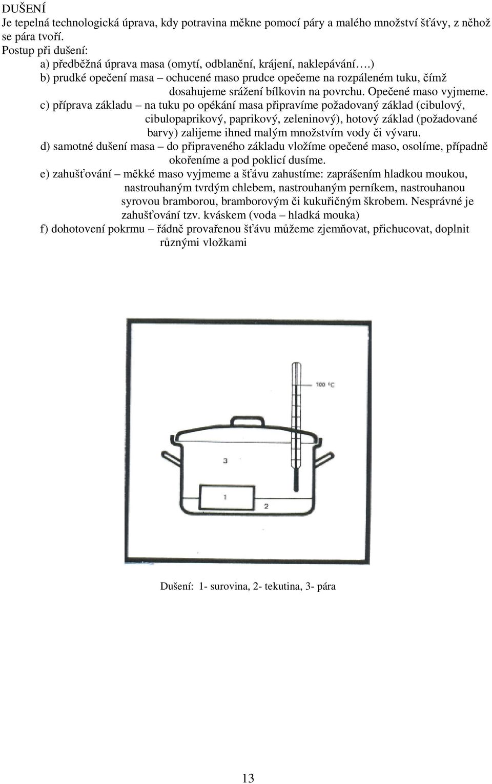 ) b) prudké opečení masa ochucené maso prudce opečeme na rozpáleném tuku, čímž dosahujeme srážení bílkovin na povrchu. Opečené maso vyjmeme.