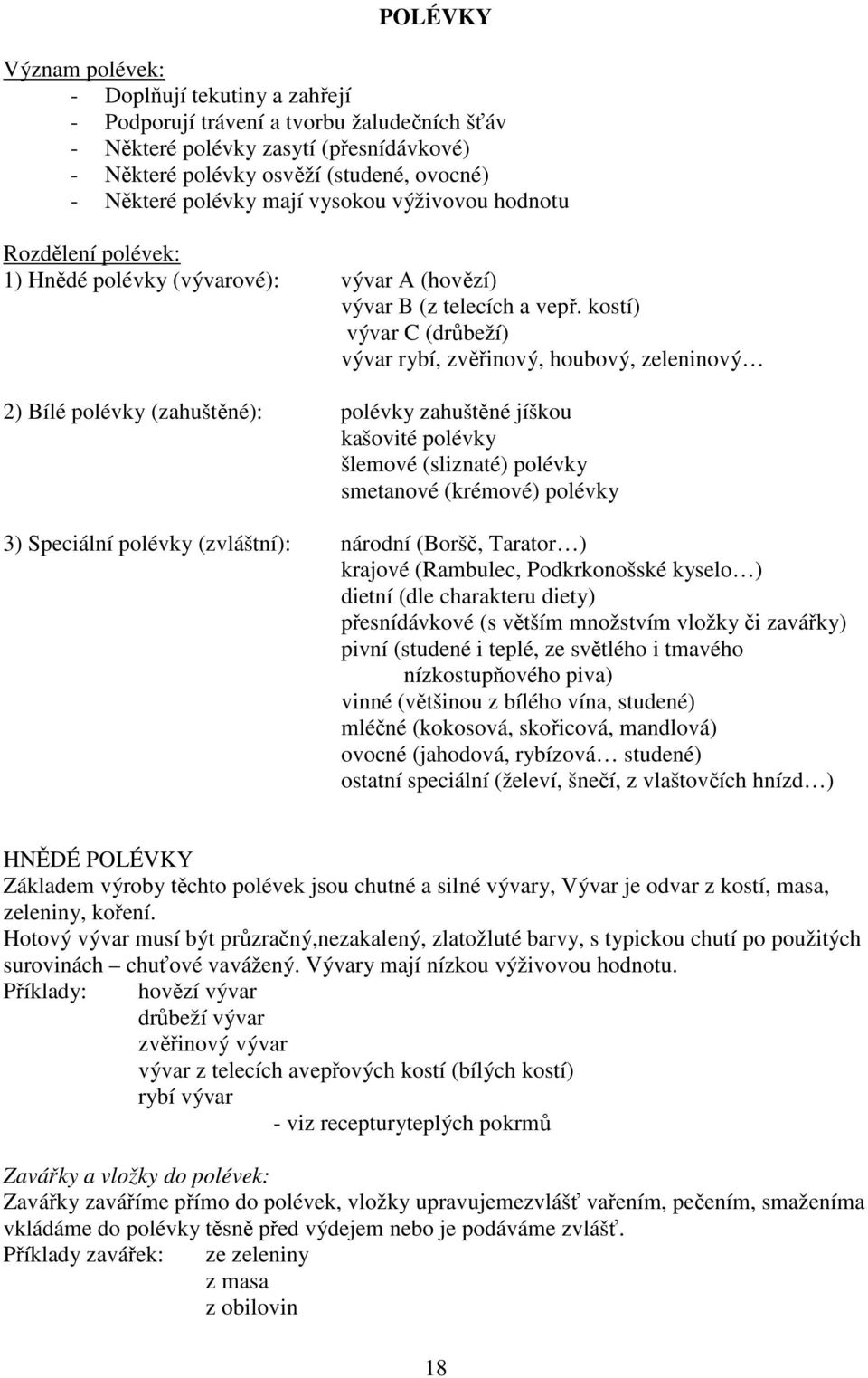 kostí) vývar C (drůbeží) vývar rybí, zvěřinový, houbový, zeleninový 2) Bílé polévky (zahuštěné): polévky zahuštěné jíškou kašovité polévky šlemové (sliznaté) polévky smetanové (krémové) polévky 3)