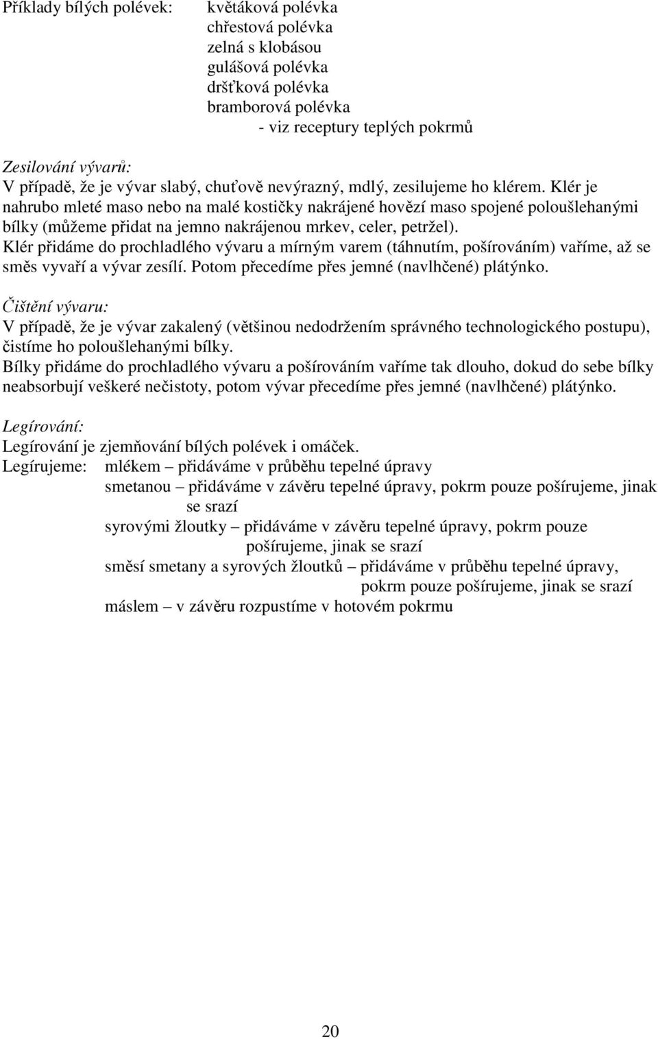 Klér přidáme do prochladlého vývaru a mírným varem (táhnutím, pošírováním) vaříme, až se směs vyvaří a vývar zesílí. Potom přecedíme přes jemné (navlhčené) plátýnko.