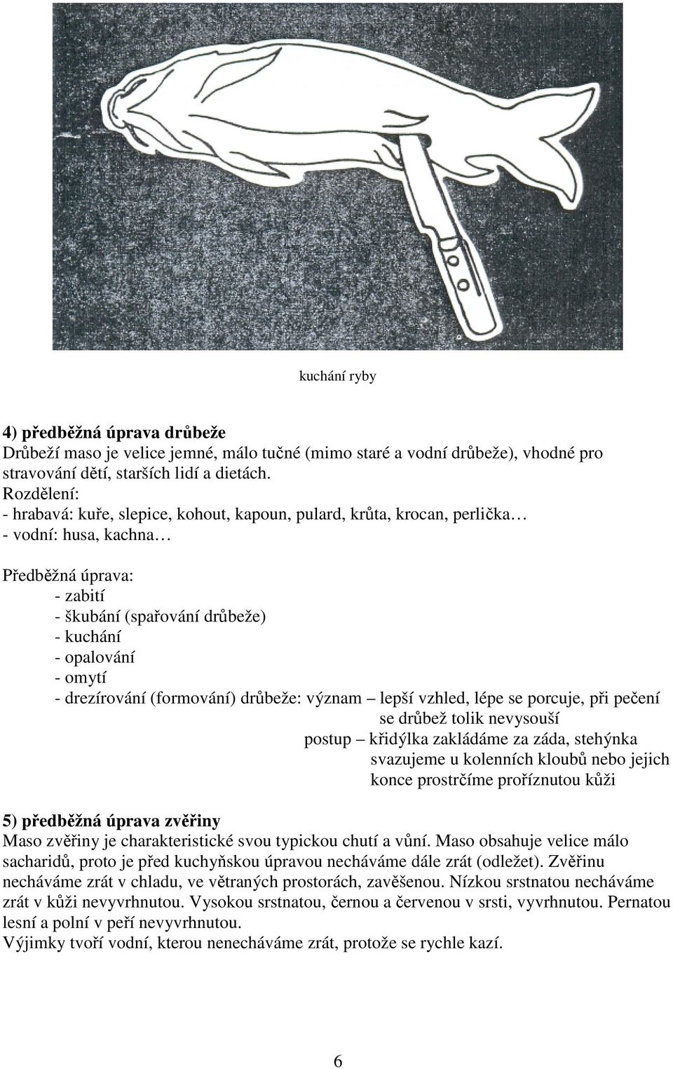 drezírování (formování) drůbeže: význam lepší vzhled, lépe se porcuje, při pečení se drůbež tolik nevysouší postup křidýlka zakládáme za záda, stehýnka svazujeme u kolenních kloubů nebo jejich konce