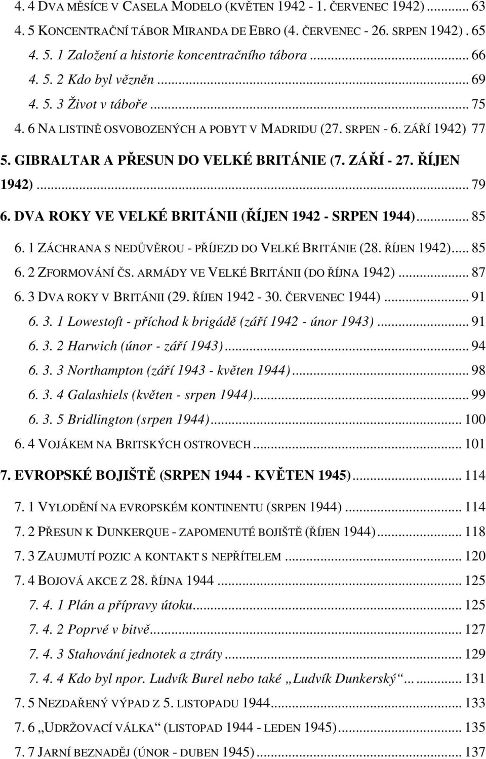 .. 79 6. DVA ROKY VE VELKÉ BRITÁNII (ŘÍJEN 1942 - SRPEN 1944)... 85 6. 1 ZÁCHRANA S NEDŮVĚROU - PŘÍJEZD DO VELKÉ BRITÁNIE (28. ŘÍJEN 1942)... 85 6. 2 ZFORMOVÁNÍ ČS.