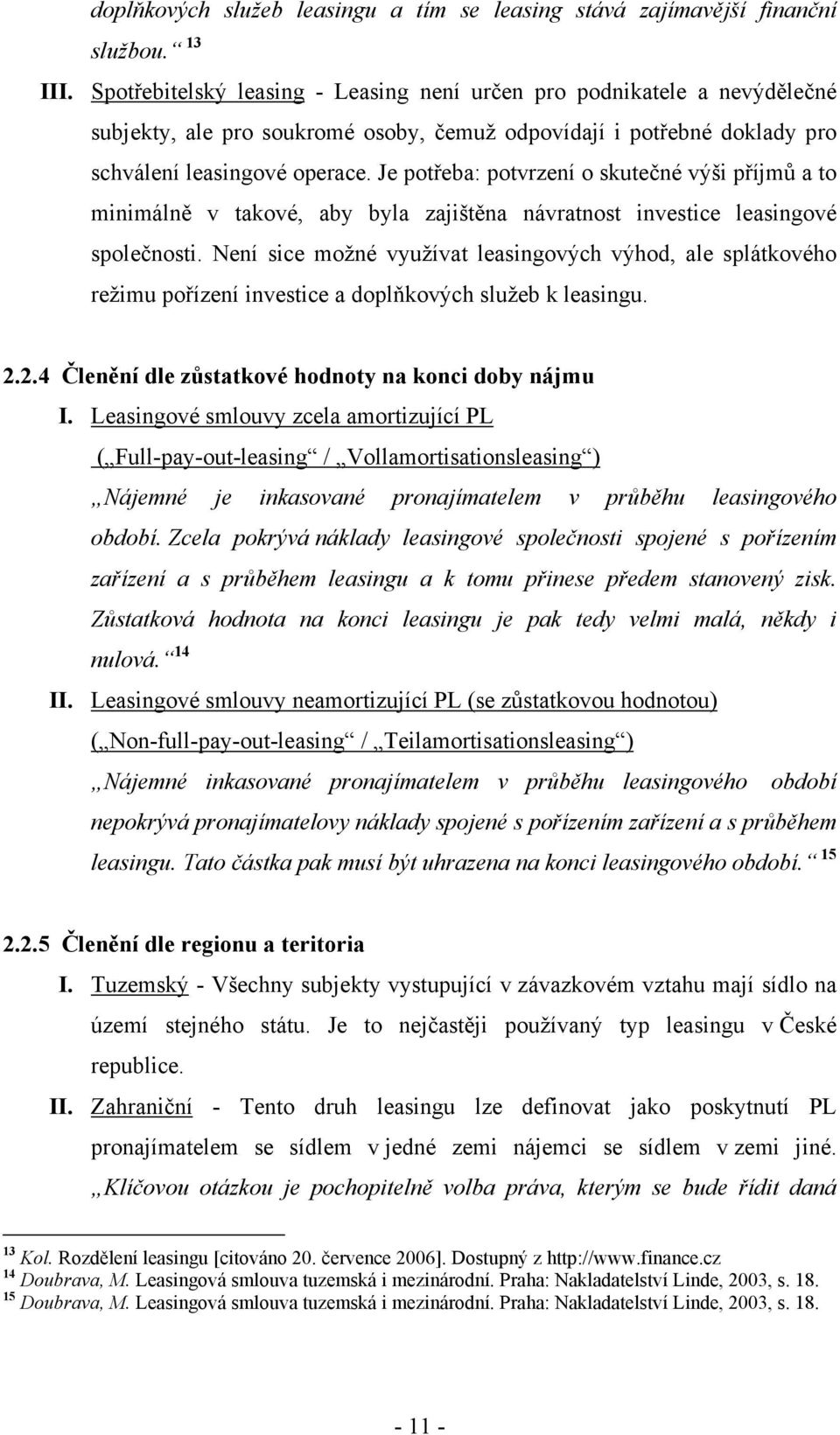 Je potřeba: potvrzení o skutečné výši příjmů a to minimálně v takové, aby byla zajištěna návratnost investice leasingové společnosti.