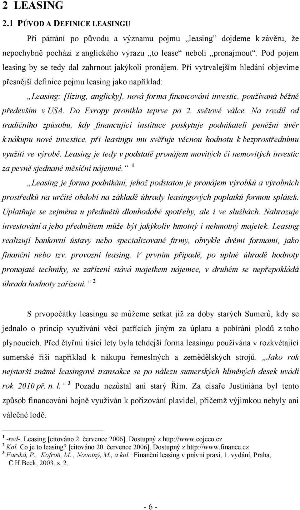 Při vytrvalejším hledání objevíme přesnější definice pojmu leasing jako například: Leasing: [lízing, anglicky], nová forma financování investic, používaná běžně především v USA.