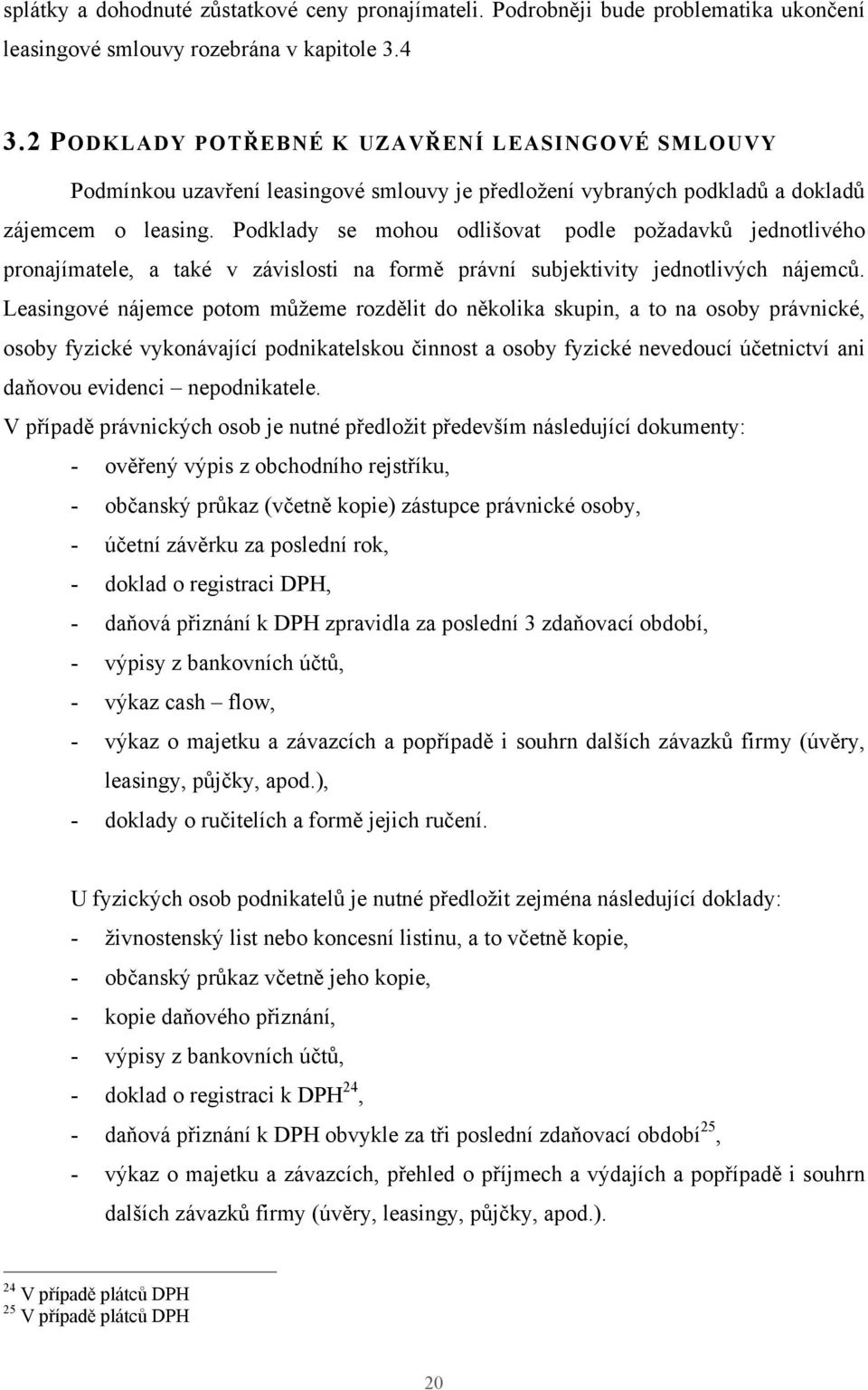 Podklady se mohou odlišovat podle požadavků jednotlivého pronajímatele, a také v závislosti na formě právní subjektivity jednotlivých nájemců.