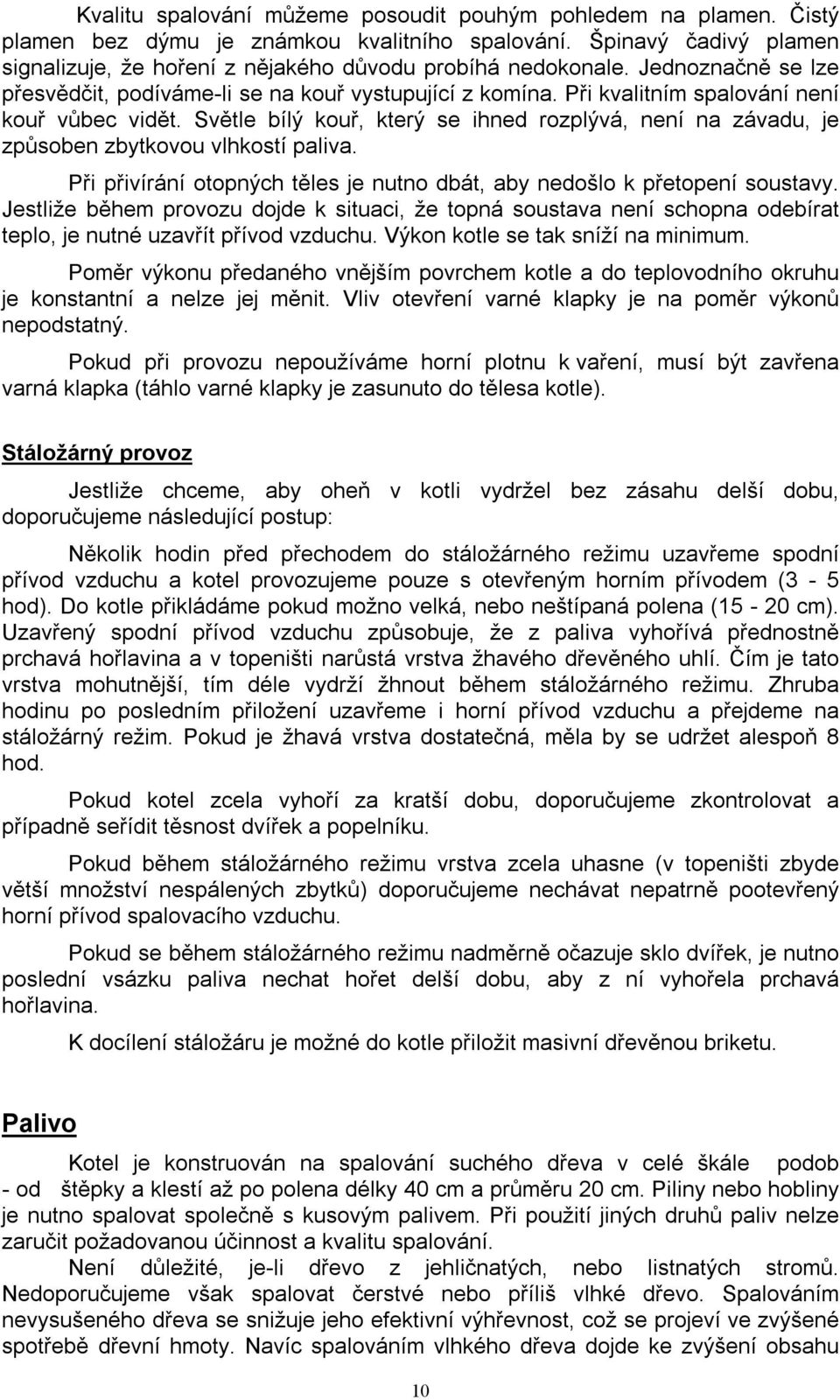 Světle bílý kouř, který se ihned rozplývá, není na závadu, je způsoben zbytkovou vlhkostí paliva. Při přivírání otopných těles je nutno dbát, aby nedošlo k přetopení soustavy.