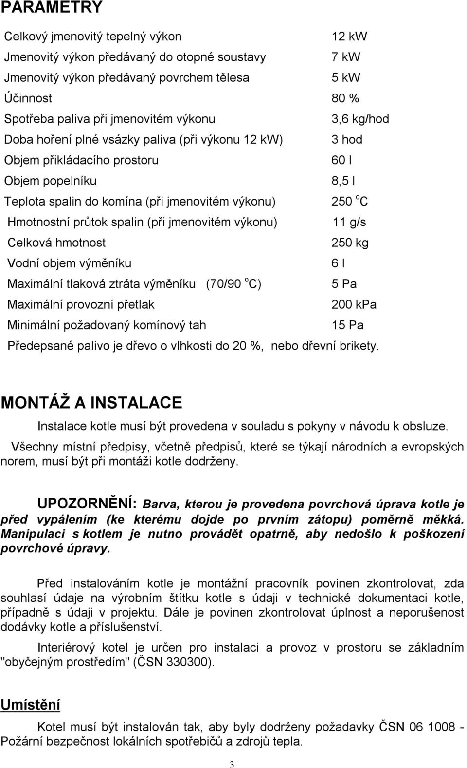 spalin (při jmenovitém výkonu) 11 g/s Celková hmotnost 250 kg Vodní objem výměníku 6 l Maximální tlaková ztráta výměníku (70/90 o C) 5 Pa Maximální provozní přetlak 200 kpa Minimální požadovaný