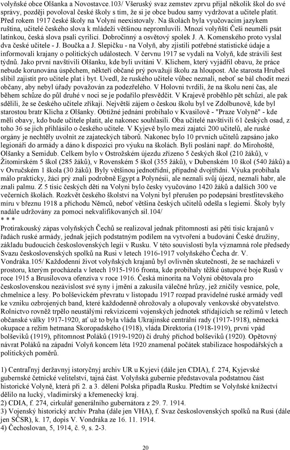 Mnozí volyňští Češi neuměli psát latinkou, česká slova psali cyrilicí. Dobročinný a osvětový spolek J. A. Komenského proto vyslal dva české učitele - J. Boučka a J.