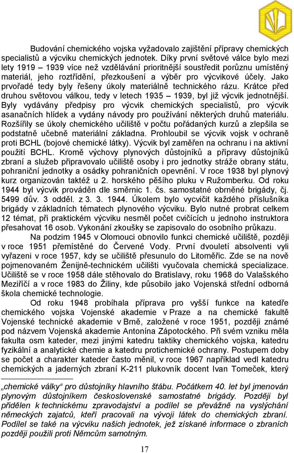 Jako prvořadé tedy byly řešeny úkoly materiálně technického rázu. Krátce před druhou světovou válkou, tedy v letech 1935 1939, byl již výcvik jednotnější.