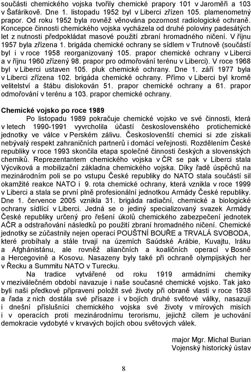 Koncepce činnosti chemického vojska vycházela od druhé poloviny padesátých let z nutnosti předpokládat masové použití zbraní hromadného ničení. V říjnu 1957 byla zřízena 1.