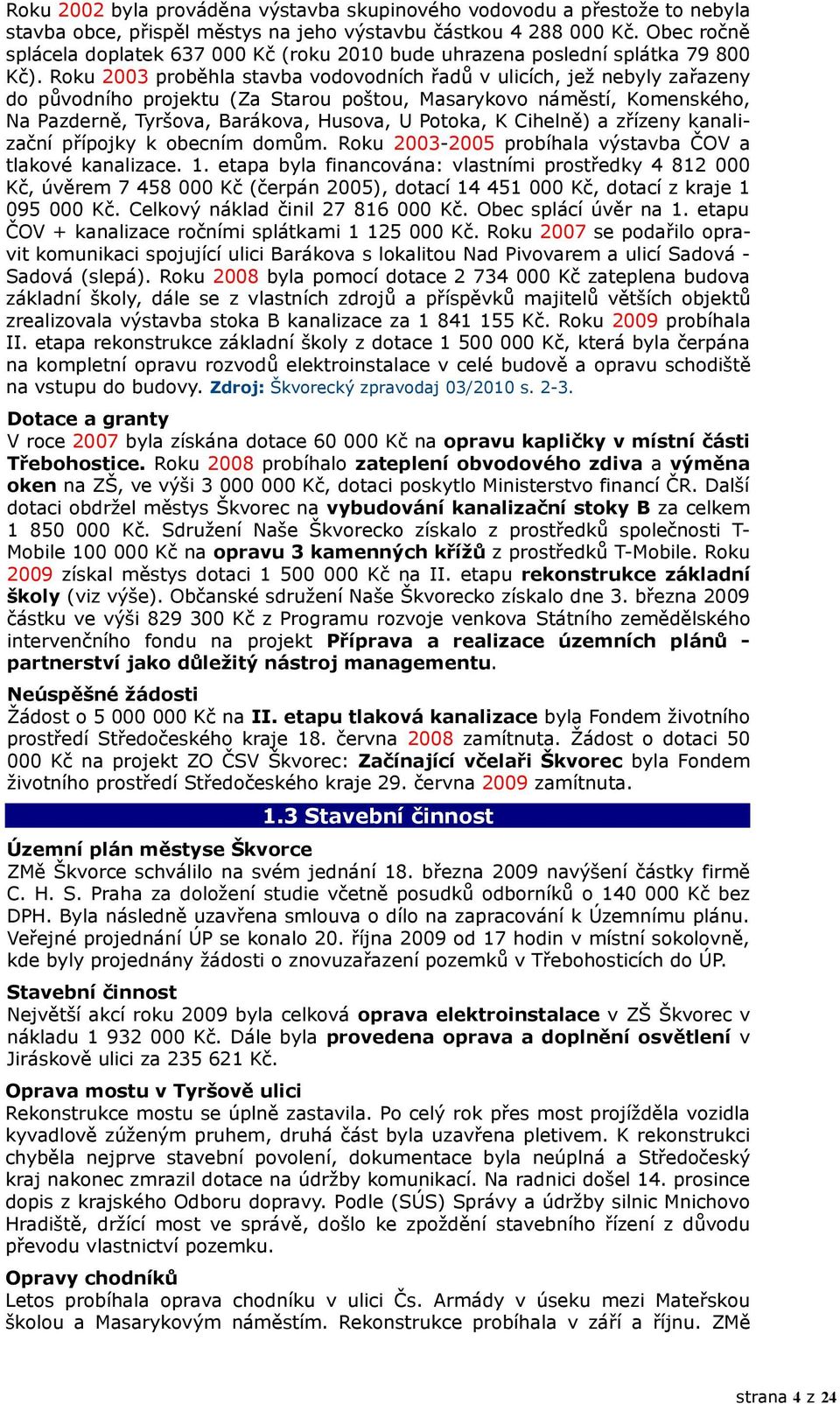 Roku 2003 proběhla stavba vodovodních řadů v ulicích, jež nebyly zařazeny do původního projektu (Za Starou poštou, Masarykovo náměstí, Komenského, Na Pazderně, Tyršova, Barákova, Husova, U Potoka, K