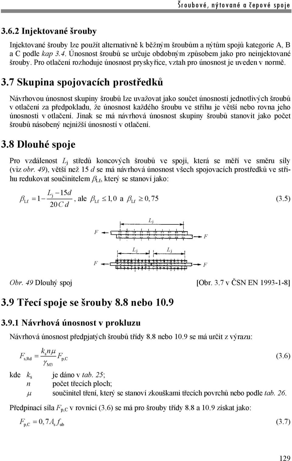 7 Skupina spojovacích prostředků Návrhovou únosnost skupiny šroubů lze uvažovat jako součet únosností jednotlivých šroubů v otlačení za předpokladu, že únosnost každého šroubu ve střihu je větší nebo