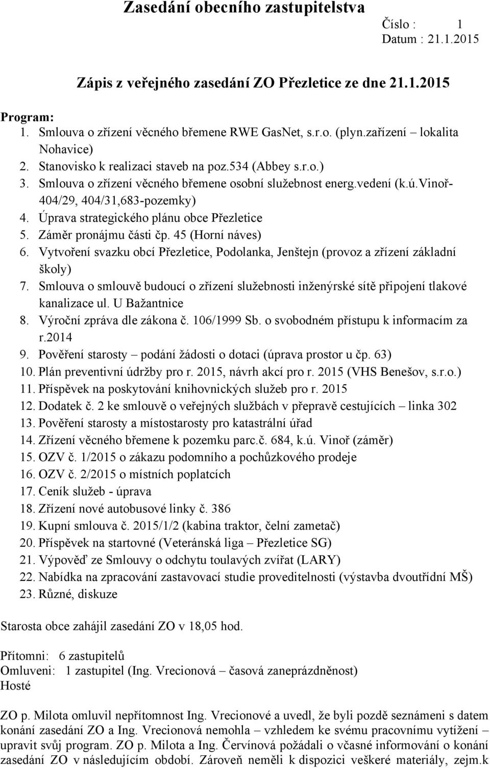 Úprava strategického plánu obce Přezletice 5. Záměr pronájmu části čp. 45 (Horní náves) 6. Vytvoření svazku obcí Přezletice, Podolanka, Jenštejn (provoz a zřízení základní školy) 7.