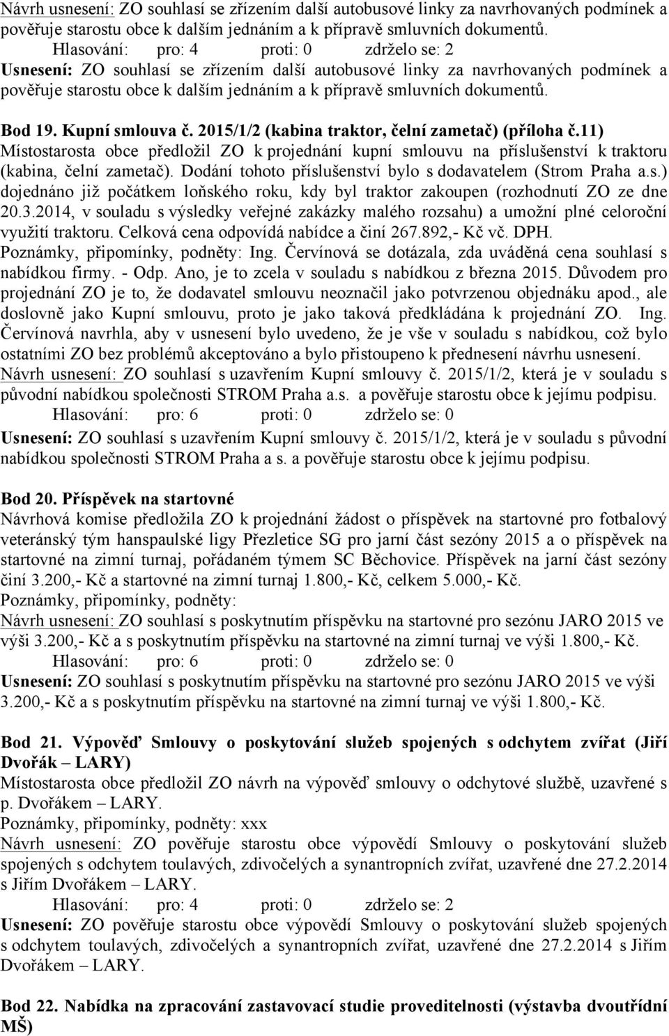 Bod 19. Kupní smlouva č. 2015/1/2 (kabina traktor, čelní zametač) (příloha č.11) Místostarosta obce předložil ZO k projednání kupní smlouvu na příslušenství k traktoru (kabina, čelní zametač).