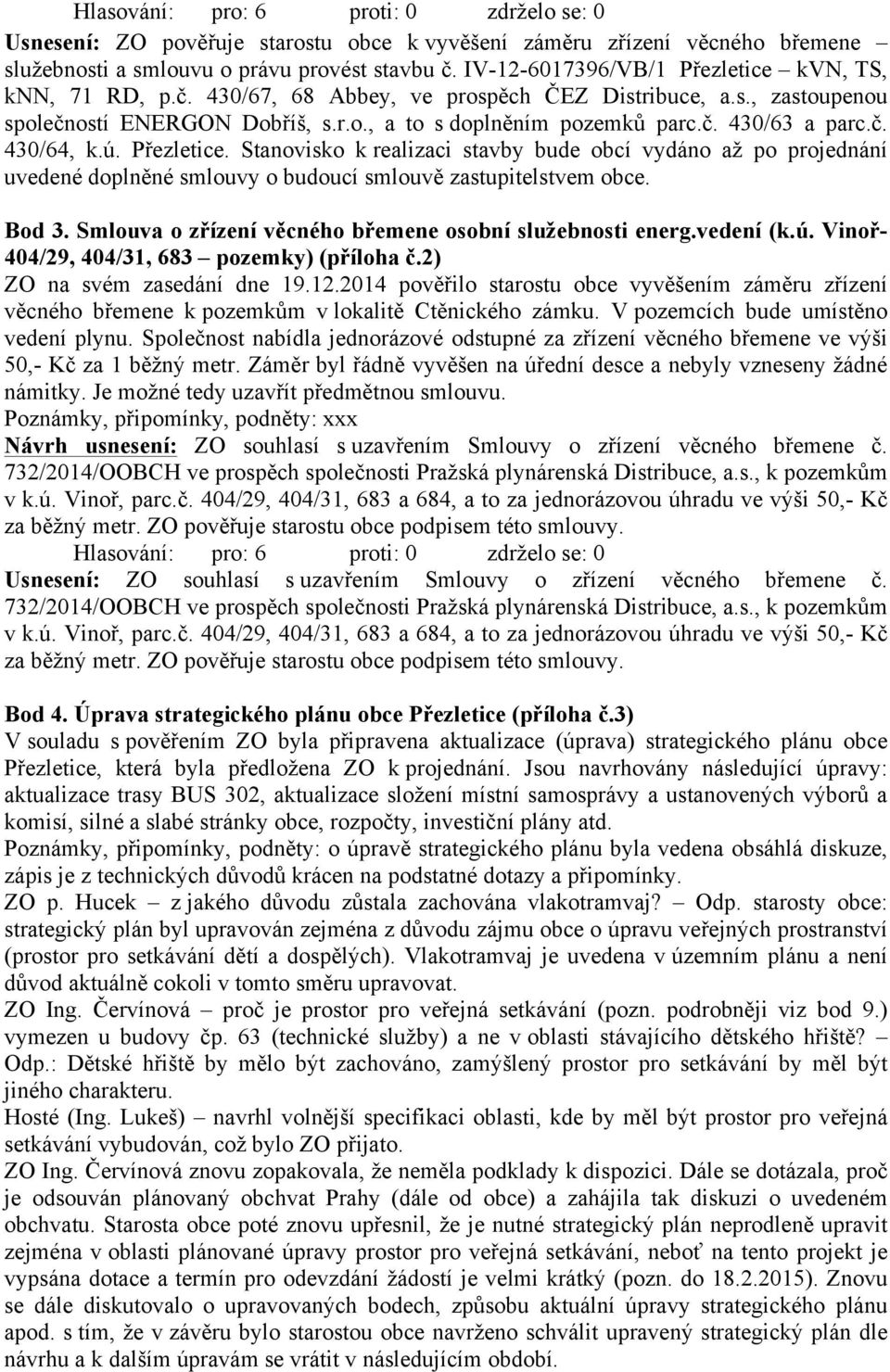 Stanovisko k realizaci stavby bude obcí vydáno až po projednání uvedené doplněné smlouvy o budoucí smlouvě zastupitelstvem obce. Bod 3. Smlouva o zřízení věcného břemene osobní služebnosti energ.