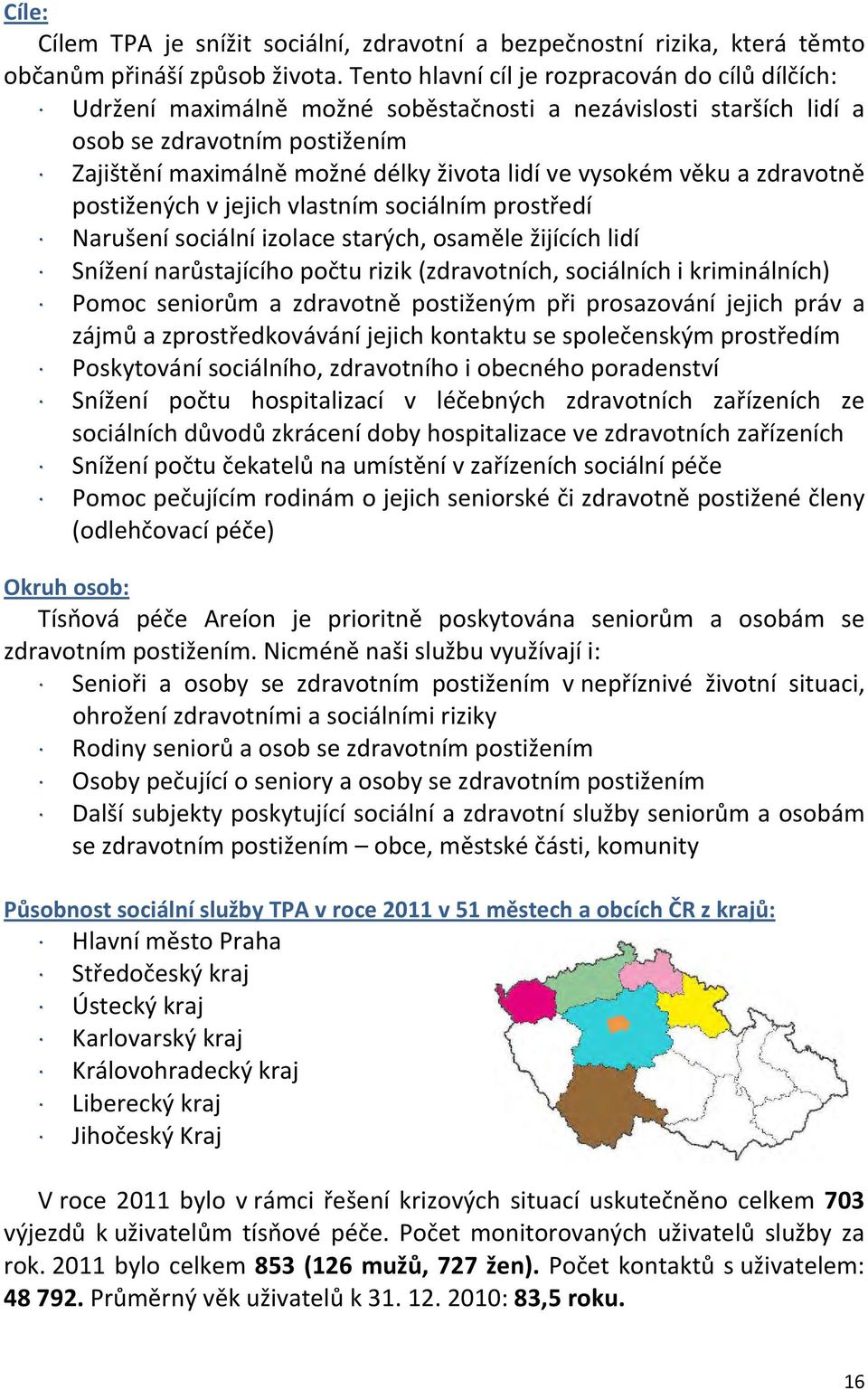 vysokém věku a zdravotně postižených v jejich vlastním sociálním prostředí Narušení sociální izolace starých, osaměle žijících lidí Snížení narůstajícího počtu rizik (zdravotních, sociálních i