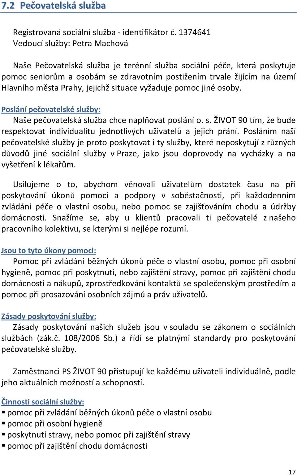 Prahy, jejichž situace vyžaduje pomoc jiné osoby. Poslání pečovatelské služby: Naše pečovatelská služba chce naplňovat poslání o. s. ŽIVOT 90 tím, že bude respektovat individualitu jednotlivých uživatelů a jejich přání.