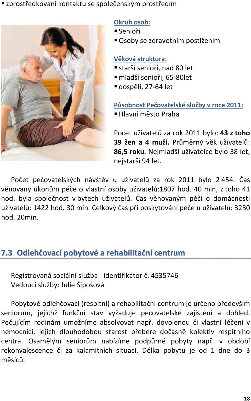 Nejmladší uživatelce bylo 38 let, nejstarší 94 let. Počet pečovatelských návštěv u uživatelů za rok 2011 bylo 2 454. Čas věnovaný úkonům péče o vlastní osoby uživatelů:1807 hod. 40 min, z toho 41 hod.