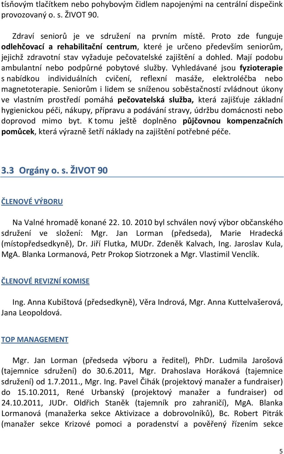 Mají podobu ambulantní nebo podpůrné pobytové služby. Vyhledávané jsou fyzioterapie s nabídkou individuálních cvičení, reflexní masáže, elektroléčba nebo magnetoterapie.