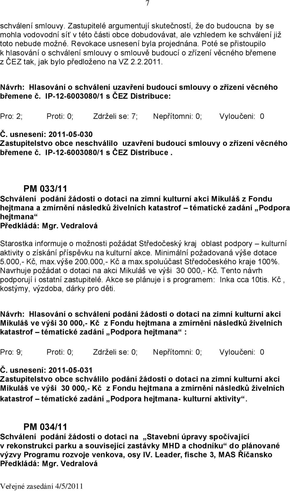 Návrh: Hlasování o schválení uzavření budoucí smlouvy o zřízení věcného břemene č. IP-12-6003080/1 s ČEZ Distribuce: Pro: 2; Proti: 0; Zdrželi se: 7; Nepřítomni: 0; Vyloučeni: 0 Č.