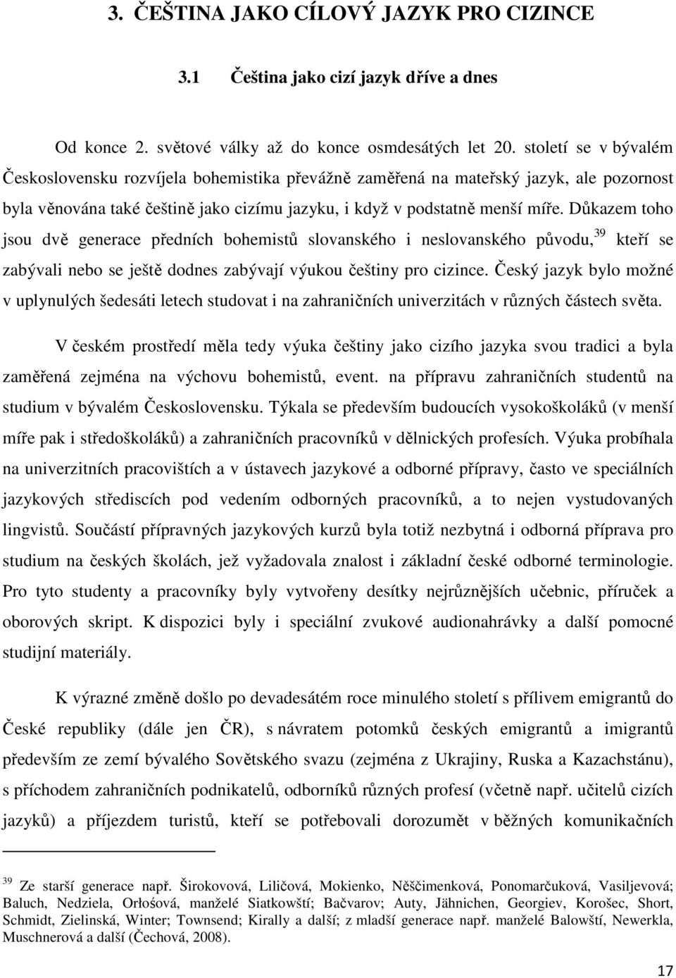 Důkazem toho jsou dvě generace předních bohemistů slovanského i neslovanského původu, 39 kteří se zabývali nebo se ještě dodnes zabývají výukou češtiny pro cizince.