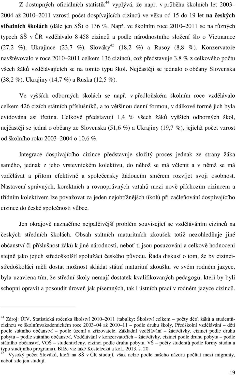 ve školním roce 2010 2011 se na různých typech SŠ v ČR vzdělávalo 8 458 cizinců a podle národnostního složení šlo o Vietnamce (27,2 %), Ukrajince (23,7 %), Slováky 45 (18,2 %) a Rusoy (8,8 %).