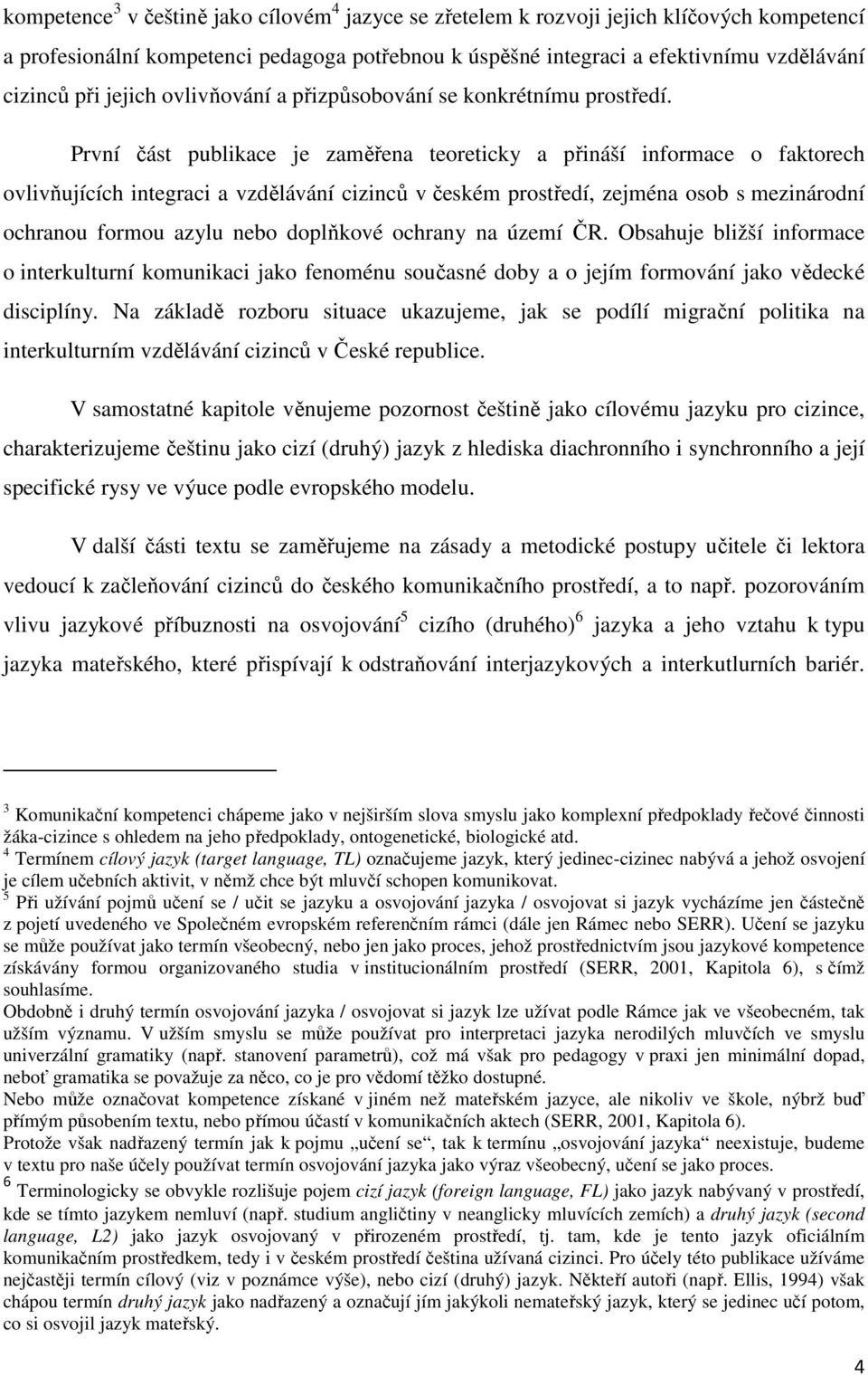 První část publikace je zaměřena teoreticky a přináší informace o faktorech ovlivňujících integraci a vzdělávání cizinců v českém prostředí, zejména osob s mezinárodní ochranou formou azylu nebo