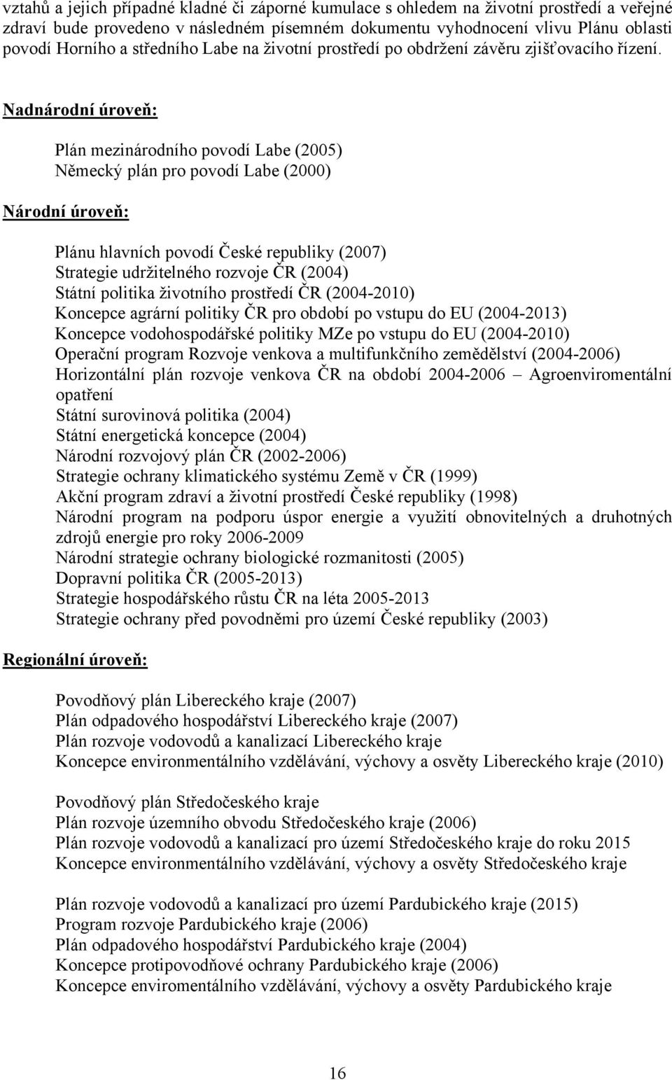 Nadnárodní úroveň: Plán mezinárodního povodí Labe (2005) Německý plán pro povodí Labe (2000) Národní úroveň: Plánu hlavních povodí České republiky (2007) Strategie udržitelného rozvoje ČR (2004)