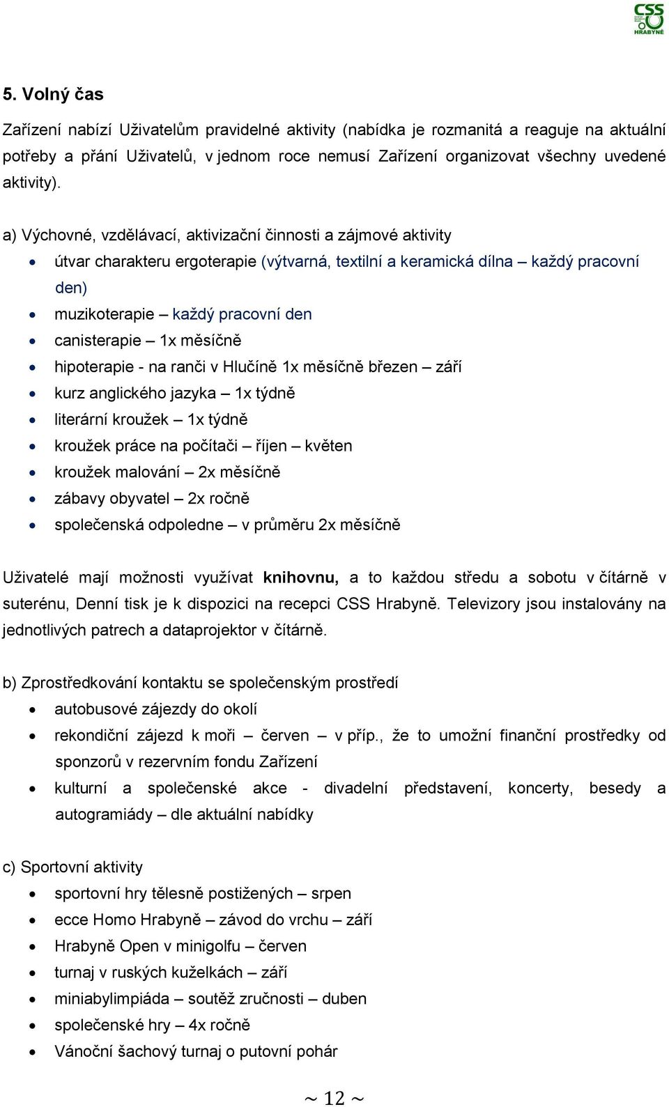 1x měsíčně hipoterapie - na ranči v Hlučíně 1x měsíčně březen září kurz anglického jazyka 1x týdně literární kroužek 1x týdně kroužek práce na počítači říjen květen kroužek malování 2x měsíčně zábavy