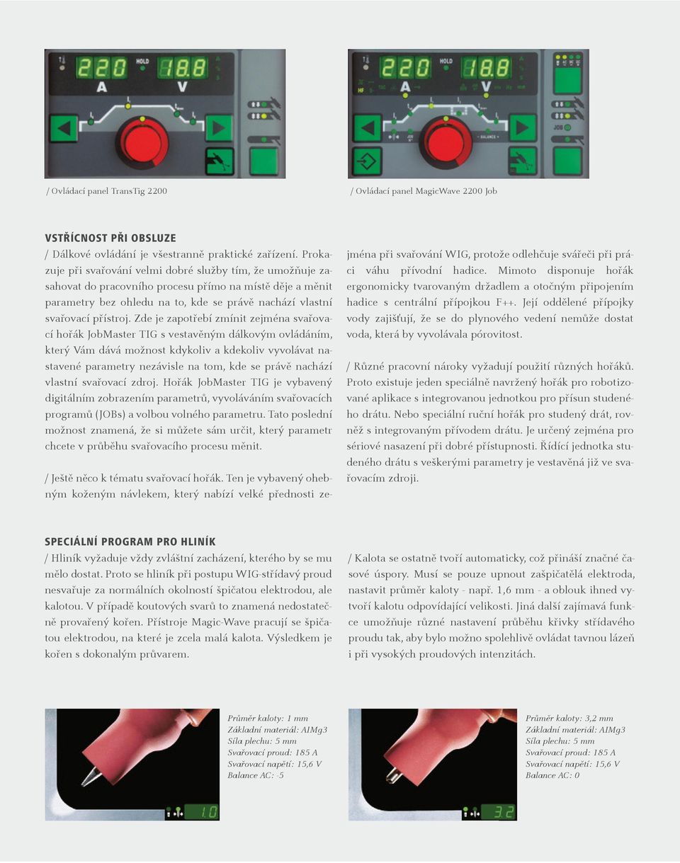 Zde je zapotřebí zmínit zejména svařovací hořák JobMaster TIG s vestavěným dálkovým ovládáním, který Vám dává možnost kdykoliv a kdekoliv vyvolávat nastavené parametry nezávisle na tom, kde se právě